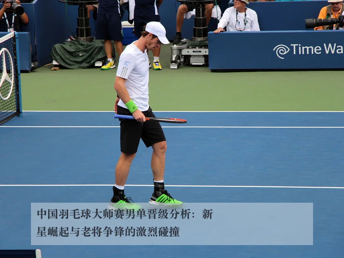 中国羽毛球大师赛男单晋级分析:新星崛起与老将争锋的激烈碰撞